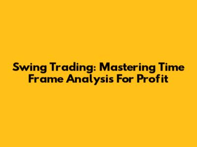 Swing Trading: Mastering Time Frame Analysis For Profit