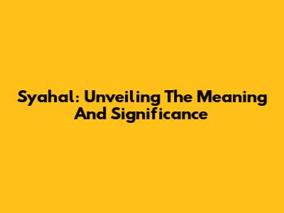 Syahal: Unveiling The Meaning And Significance