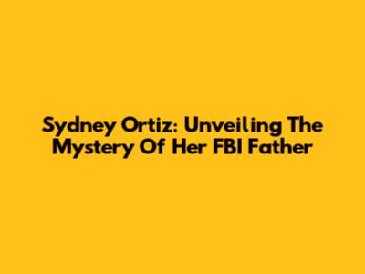 Sydney Ortiz: Unveiling The Mystery Of Her FBI Father