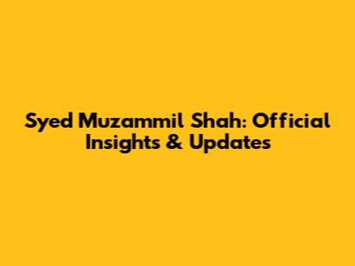 Syed Muzammil Shah: Official Insights & Updates