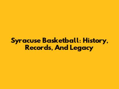 Syracuse Basketball: History, Records, And Legacy