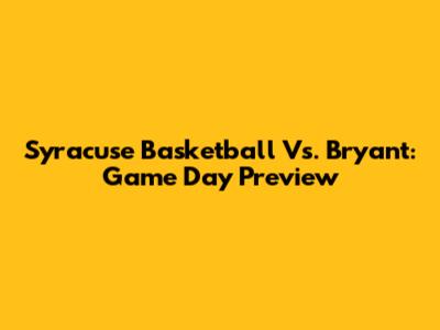 Syracuse Basketball Vs. Bryant: Game Day Preview