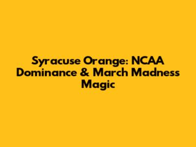 Syracuse Orange: NCAA Dominance & March Madness Magic