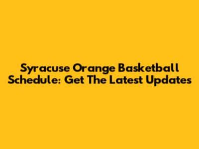 Syracuse Orange Basketball Schedule: Get The Latest Updates