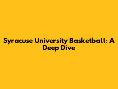 Syracuse University Basketball: A Deep Dive
