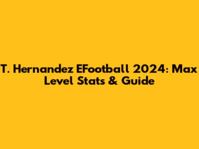 T. Hernandez EFootball 2024: Max Level Stats & Guide