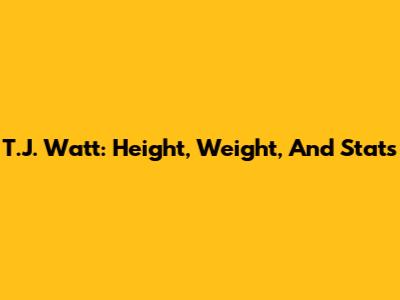 T.J. Watt: Height, Weight, And Stats