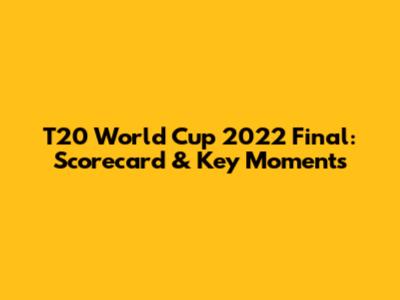 T20 World Cup 2022 Final: Scorecard & Key Moments