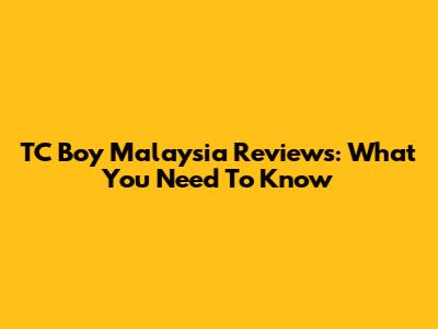 TC Boy Malaysia Reviews: What You Need To Know