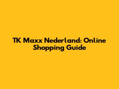 TK Maxx Nederland: Online Shopping Guide