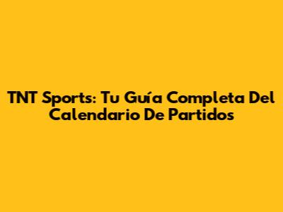 TNT Sports: Tu Guía Completa Del Calendario De Partidos