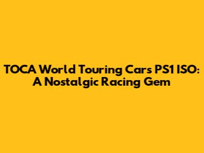 TOCA World Touring Cars PS1 ISO: A Nostalgic Racing Gem