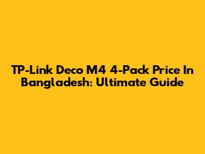 TP-Link Deco M4 4-Pack Price In Bangladesh: Ultimate Guide