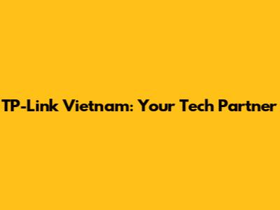 TP-Link Vietnam: Your Tech Partner