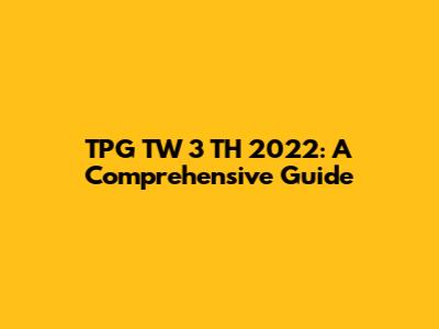 TPG TW 3 TH 2022: A Comprehensive Guide