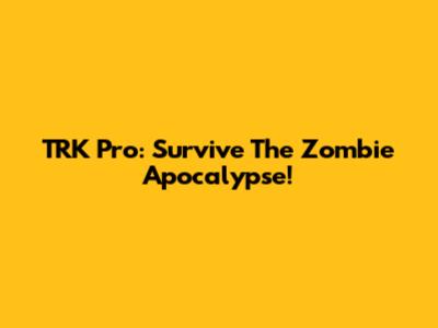 TRK Pro: Survive The Zombie Apocalypse!