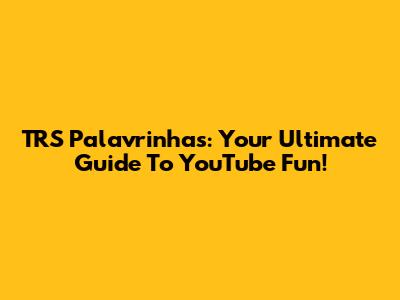 TRS Palavrinhas: Your Ultimate Guide To YouTube Fun!