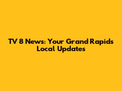 TV 8 News: Your Grand Rapids Local Updates