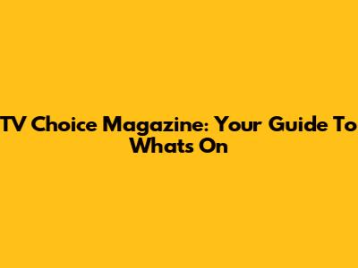 TV Choice Magazine: Your Guide To What's On
