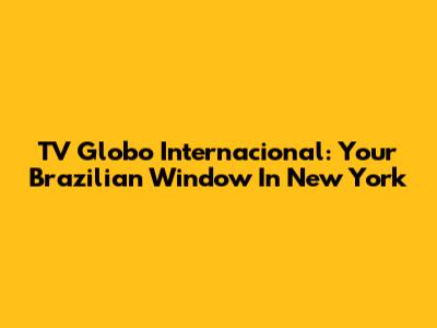 TV Globo Internacional: Your Brazilian Window In New York