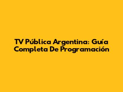 TV Pública Argentina: Guía Completa De Programación