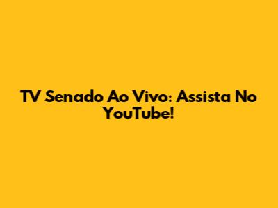 TV Senado Ao Vivo: Assista No YouTube!