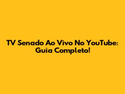 TV Senado Ao Vivo No YouTube: Guia Completo!