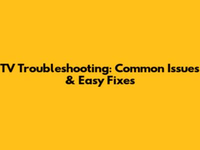 TV Troubleshooting: Common Issues & Easy Fixes