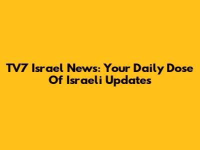 TV7 Israel News: Your Daily Dose Of Israeli Updates