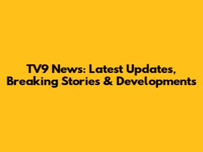 TV9 News: Latest Updates, Breaking Stories & Developments