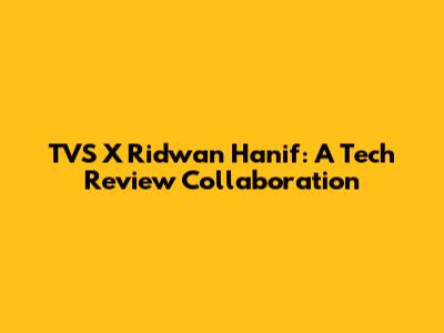 TVS X Ridwan Hanif: A Tech Review Collaboration