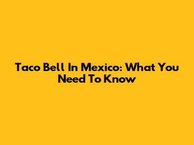 Taco Bell In Mexico: What You Need To Know