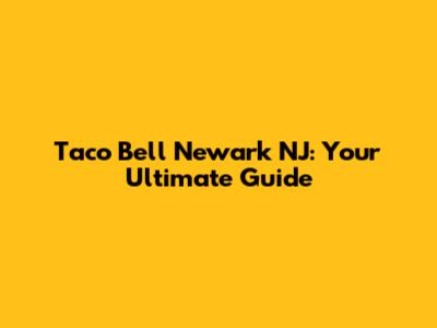 Taco Bell Newark NJ: Your Ultimate Guide