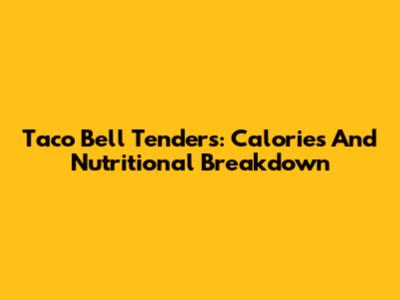 Taco Bell Tenders: Calories And Nutritional Breakdown