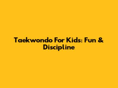 Taekwondo For Kids: Fun & Discipline