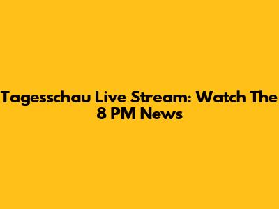 Tagesschau Live Stream: Watch The 8 PM News