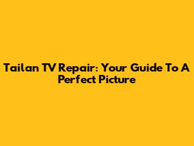 Tailan TV Repair: Your Guide To A Perfect Picture