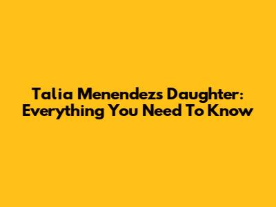 Talia Menendez's Daughter: Everything You Need To Know