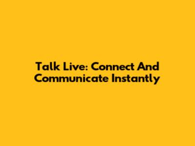 Talk Live: Connect And Communicate Instantly