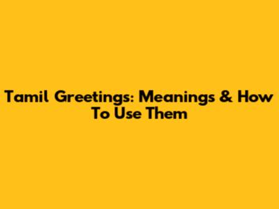 Tamil Greetings: Meanings & How To Use Them