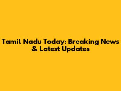 Tamil Nadu Today: Breaking News & Latest Updates