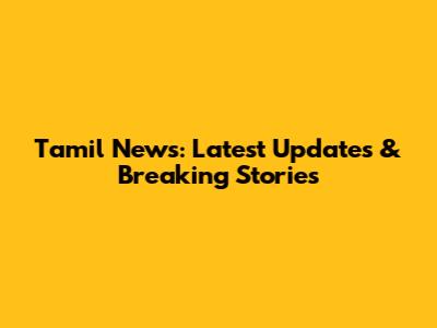 Tamil News: Latest Updates & Breaking Stories