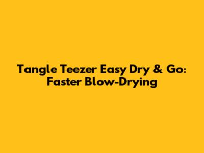 Tangle Teezer Easy Dry & Go: Faster Blow-Drying