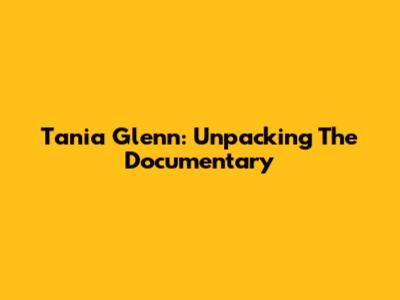 Tania Glenn: Unpacking The Documentary