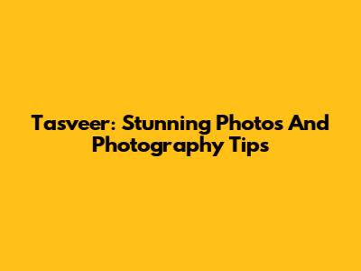 Tasveer: Stunning Photos And Photography Tips
