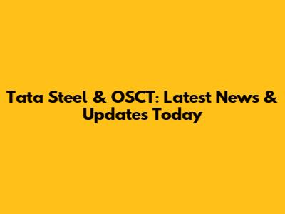 Tata Steel & OSCT: Latest News & Updates Today