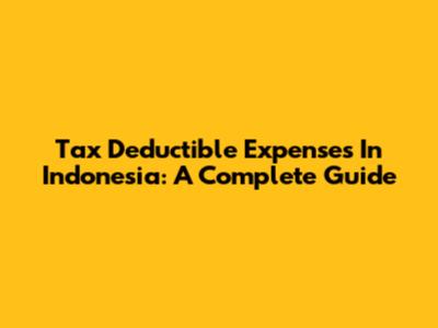 Tax Deductible Expenses In Indonesia: A Complete Guide