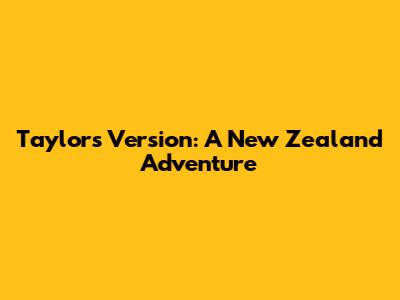 Taylor's Version: A New Zealand Adventure