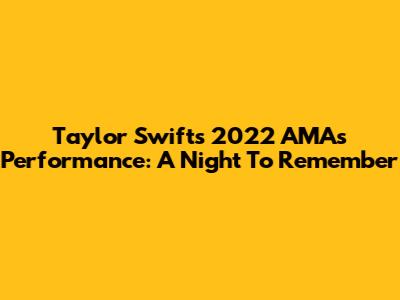 Taylor Swift's 2022 AMAs Performance: A Night To Remember