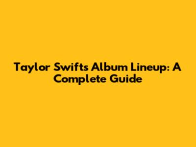 Taylor Swift's Album Lineup: A Complete Guide